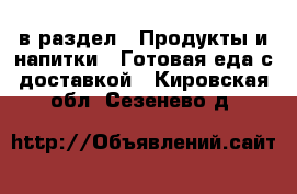  в раздел : Продукты и напитки » Готовая еда с доставкой . Кировская обл.,Сезенево д.